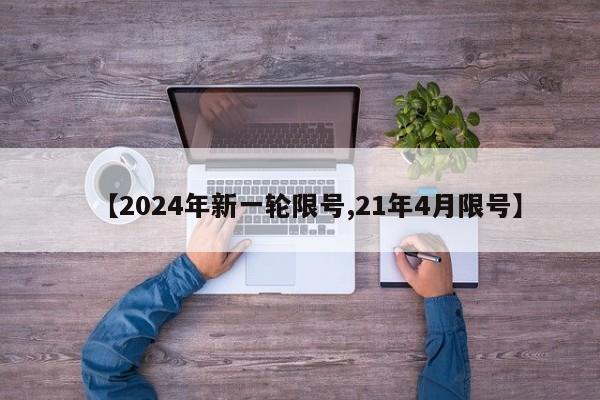 【2024年新一轮限号,21年4月限号】