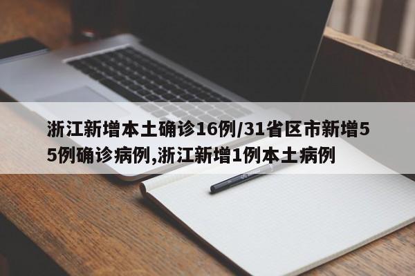 浙江新增本土确诊16例/31省区市新增55例确诊病例,浙江新增1例本土病例