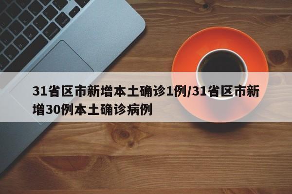 31省区市新增本土确诊1例/31省区市新增30例本土确诊病例