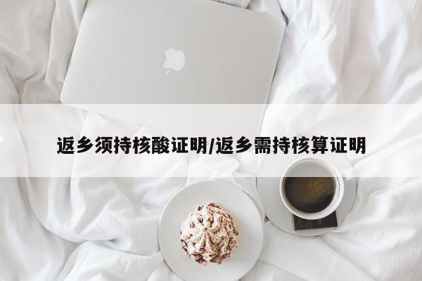 返乡须持核酸证明/返乡需持核算证明