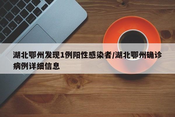 湖北鄂州发现1例阳性感染者/湖北鄂州确诊病例详细信息