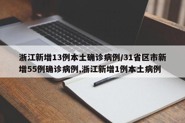 浙江新增13例本土确诊病例/31省区市新增55例确诊病例,浙江新增1例本土病例
