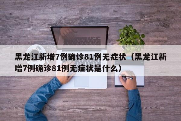 黑龙江新增7例确诊81例无症状(黑龙江新增7例确诊81例无症状是什么)