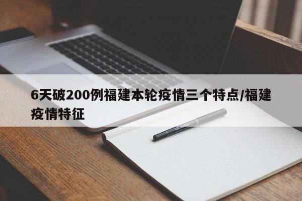 6天破200例福建本轮疫情三个特点/福建疫情特征