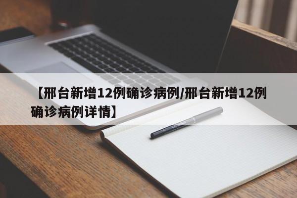 【邢台新增12例确诊病例/邢台新增12例确诊病例详情】