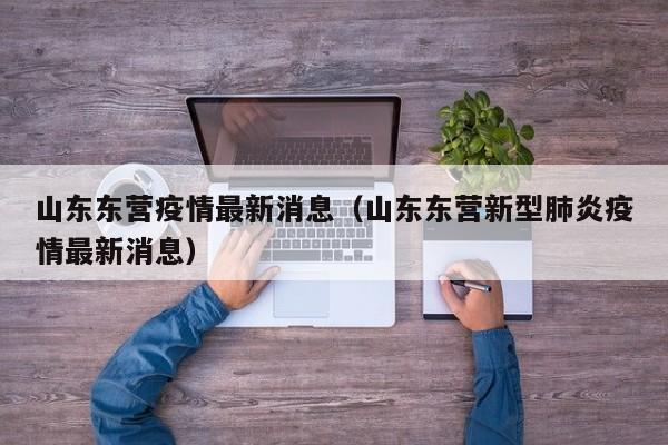 山东东营疫情最新消息(山东东营新型肺炎疫情最新消息)