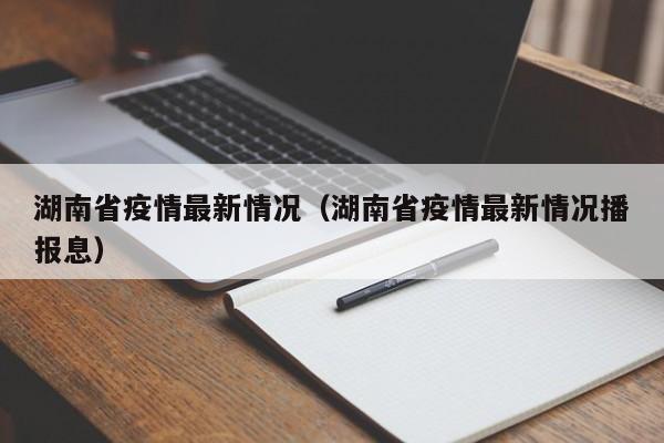 湖南省疫情最新情况(湖南省疫情最新情况播报息)
