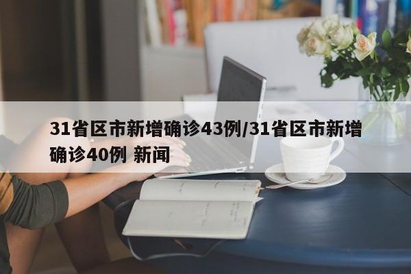 31省区市新增确诊43例/31省区市新增确诊40例 新闻