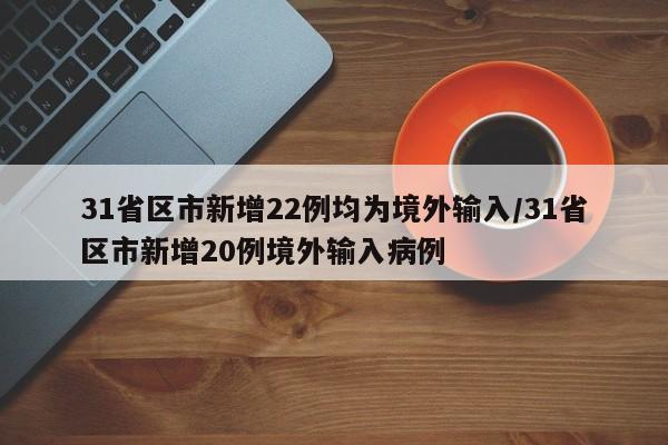 31省区市新增22例均为境外输入/31省区市新增20例境外输入病例