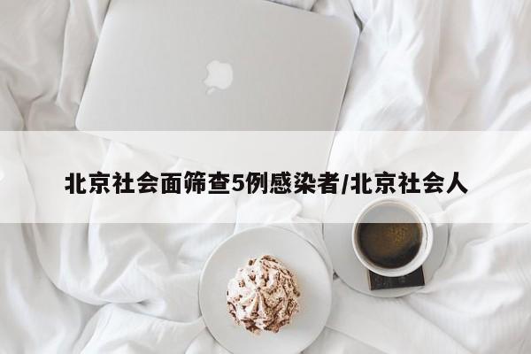 北京社会面筛查5例感染者/北京社会人