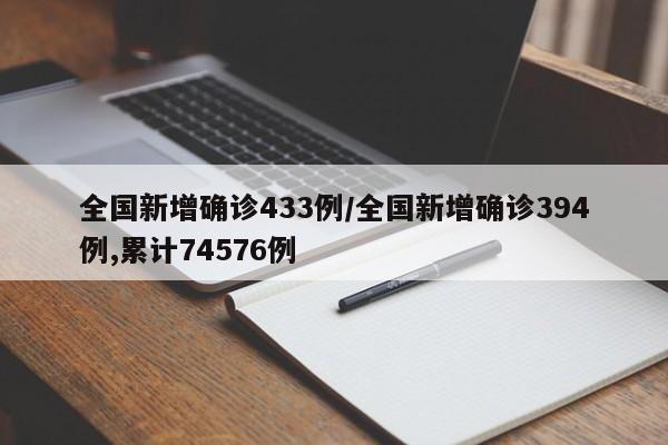 全国新增确诊433例/全国新增确诊394例,累计74576例