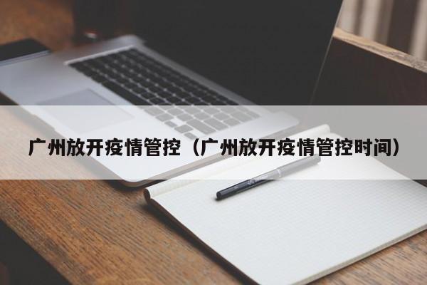 广州放开疫情管控(广州放开疫情管控时间)