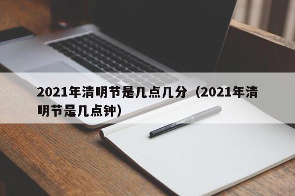 2021年清明节是几点几分(2021年清明节是几点钟)