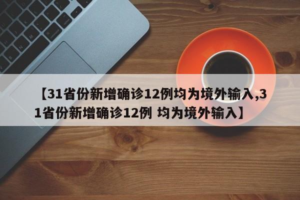 【31省份新增确诊12例均为境外输入,31省份新增确诊12例 均为境外输入】