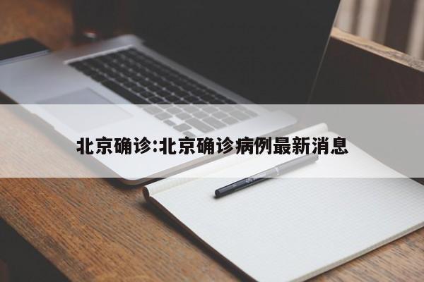 北京确诊:北京确诊病例最新消息