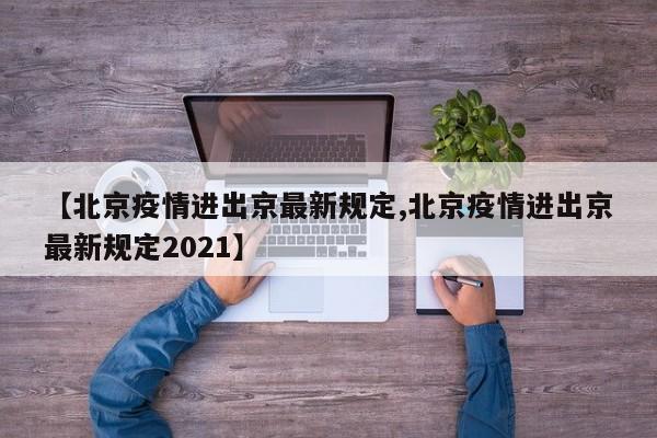 【北京疫情进出京最新规定,北京疫情进出京最新规定2021】