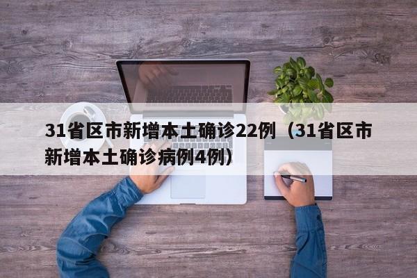 31省区市新增本土确诊22例(31省区市新增本土确诊病例4例)