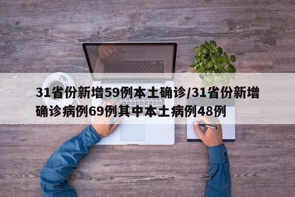 31省份新增59例本土确诊/31省份新增确诊病例69例其中本土病例48例