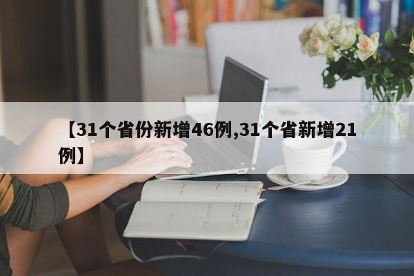 【31个省份新增46例,31个省新增21例】