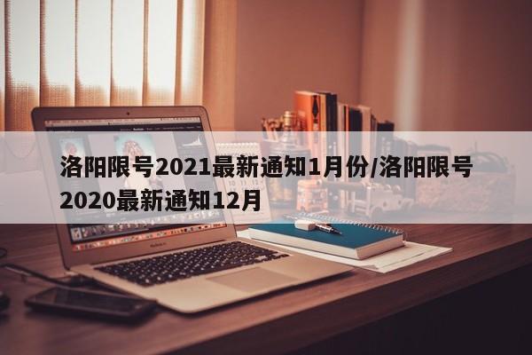 洛阳限号2021最新通知1月份/洛阳限号2020最新通知12月