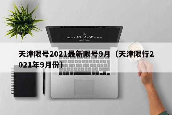 天津限号2021最新限号9月(天津限行2021年9月份)