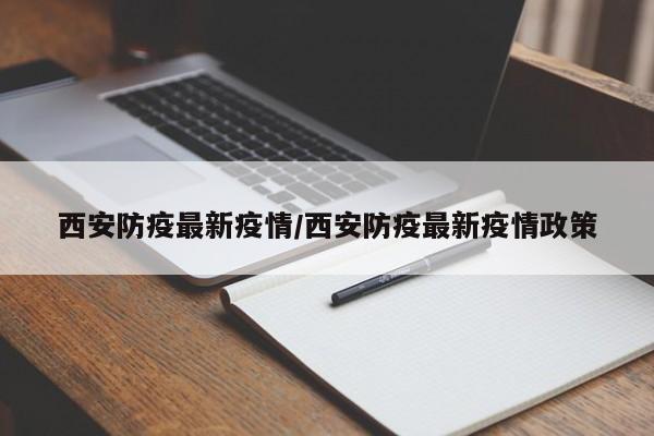 西安防疫最新疫情/西安防疫最新疫情政策