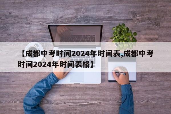 【成都中考时间2024年时间表,成都中考时间2024年时间表格】