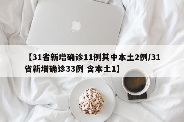 【31省新增确诊11例其中本土2例/31省新增确诊33例 含本土1】