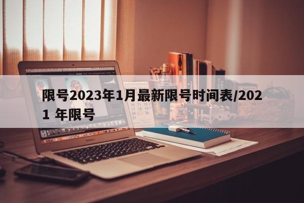 限号2023年1月最新限号时间表/2021 年限号