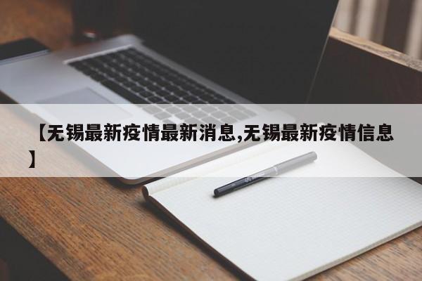 【无锡最新疫情最新消息,无锡最新疫情信息】