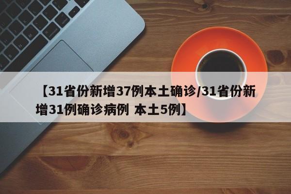 【31省份新增37例本土确诊/31省份新增31例确诊病例 本土5例】