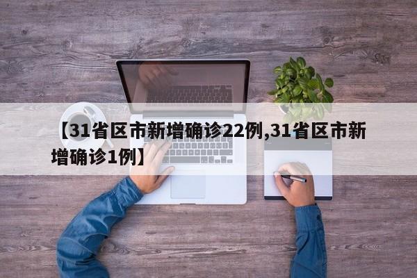 【31省区市新增确诊22例,31省区市新增确诊1例】