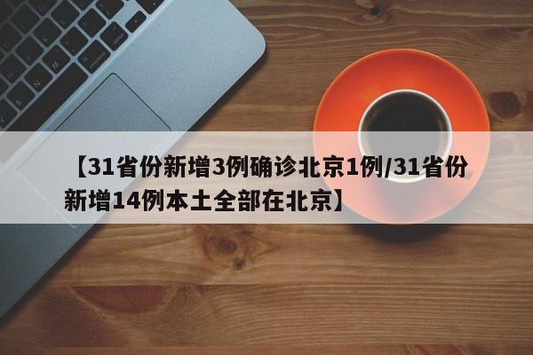 【31省份新增3例确诊北京1例/31省份新增14例本土全部在北京】