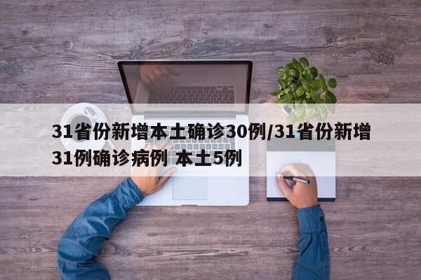 31省份新增本土确诊30例/31省份新增31例确诊病例 本土5例