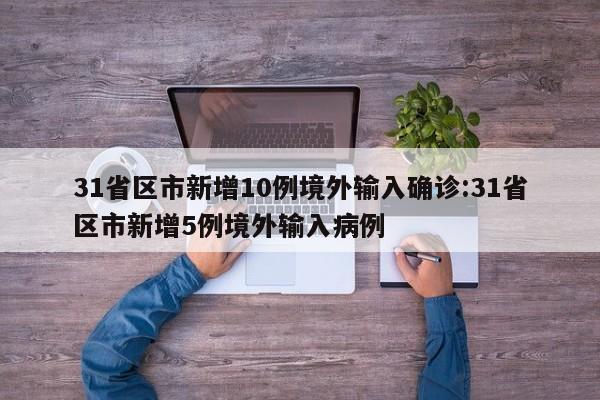 31省区市新增10例境外输入确诊:31省区市新增5例境外输入病例