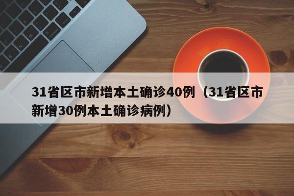 31省区市新增本土确诊40例（31省区市新增30例本土确诊病例）