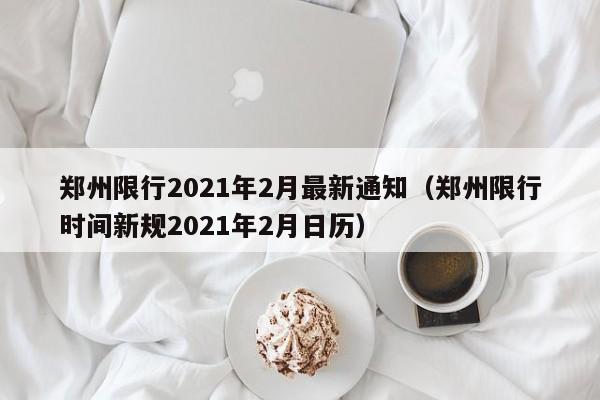 郑州限行2021年2月最新通知（郑州限行时间新规2021年2月日历）