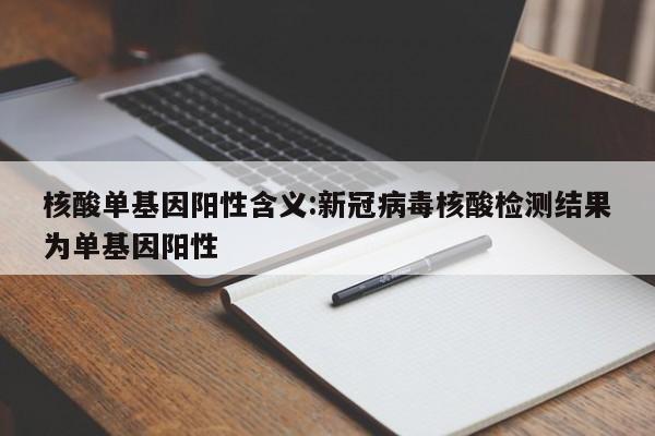 核酸单基因阳性含义:新冠病毒核酸检测结果为单基因阳性