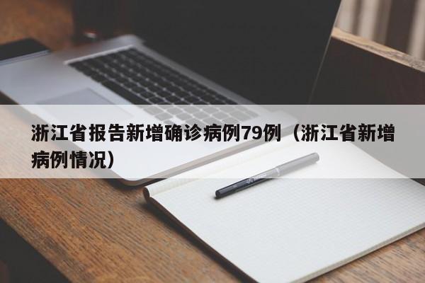 浙江省报告新增确诊病例79例(浙江省新增病例情况)