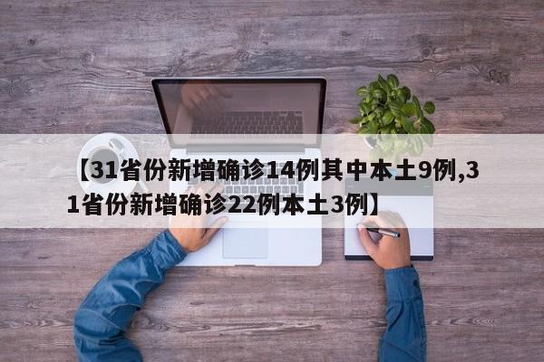 【31省份新增确诊14例其中本土9例,31省份新增确诊22例本土3例】