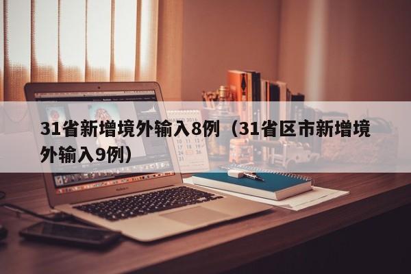 31省新增境外输入8例(31省区市新增境外输入9例)