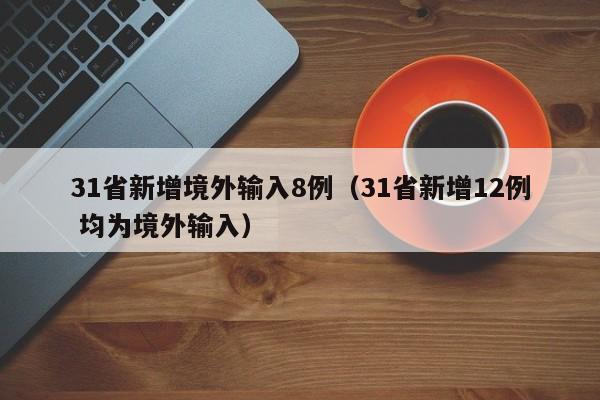 31省新增境外输入8例(31省新增12例 均为境外输入)