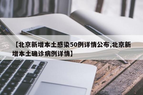【北京新增本土感染50例详情公布,北京新增本土确诊病例详情】