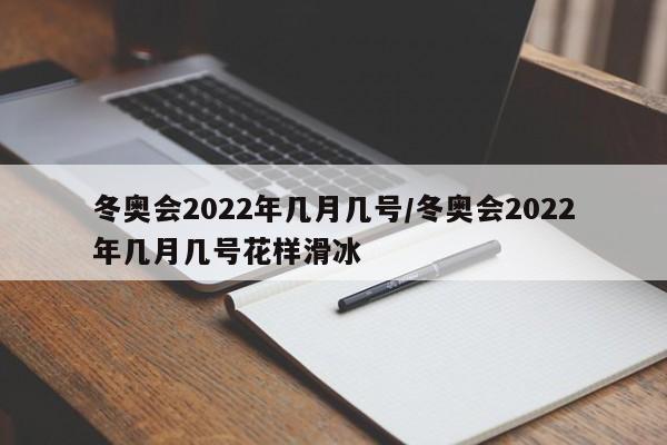 冬奥会2022年几月几号/冬奥会2022年几月几号花样滑冰