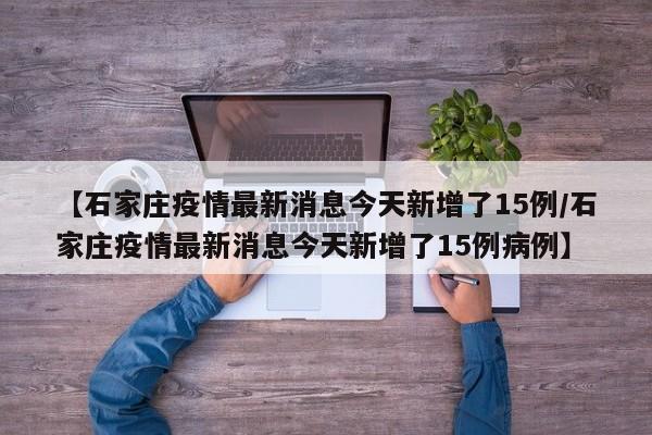 【石家庄疫情最新消息今天新增了15例/石家庄疫情最新消息今天新增了15例病例】