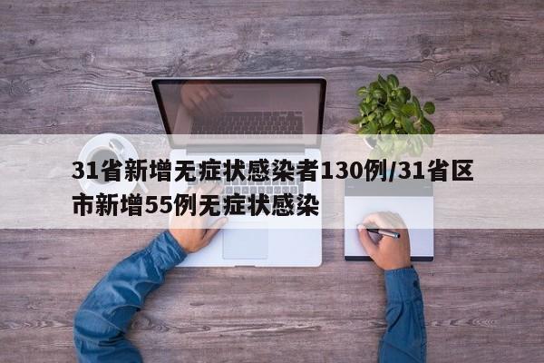 31省新增无症状感染者130例/31省区市新增55例无症状感染