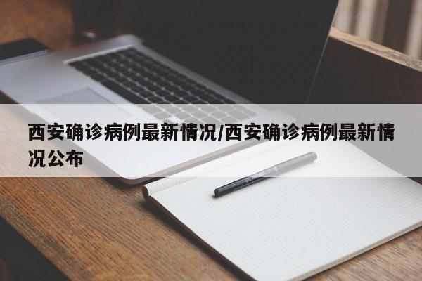 西安确诊病例最新情况/西安确诊病例最新情况公布