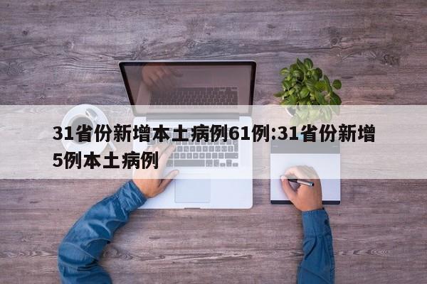 31省份新增本土病例61例:31省份新增5例本土病例