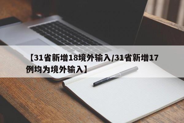 【31省新增18境外输入/31省新增17例均为境外输入】