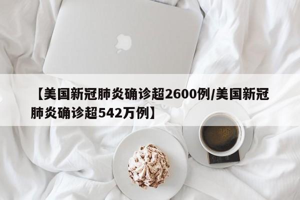 【美国新冠肺炎确诊超2600例/美国新冠肺炎确诊超542万例】